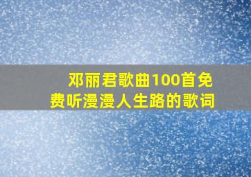 邓丽君歌曲100首免费听漫漫人生路的歌词