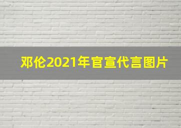 邓伦2021年官宣代言图片