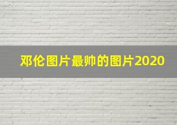 邓伦图片最帅的图片2020