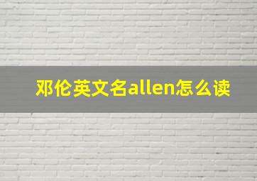 邓伦英文名allen怎么读