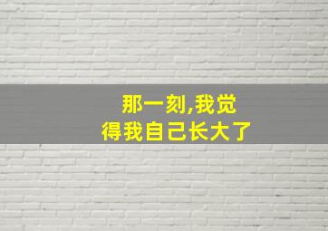 那一刻,我觉得我自己长大了