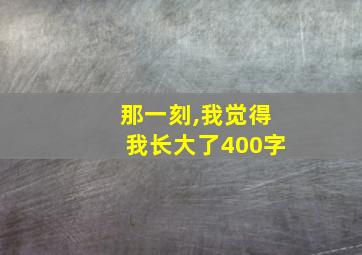 那一刻,我觉得我长大了400字