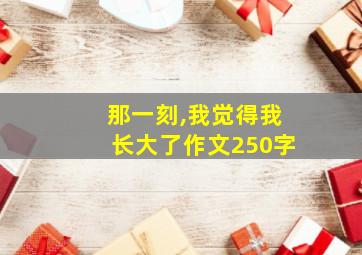 那一刻,我觉得我长大了作文250字