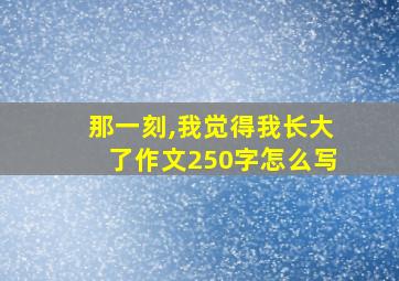 那一刻,我觉得我长大了作文250字怎么写