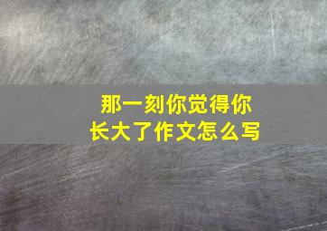 那一刻你觉得你长大了作文怎么写