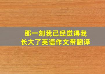 那一刻我已经觉得我长大了英语作文带翻译