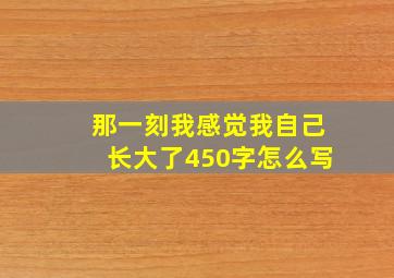 那一刻我感觉我自己长大了450字怎么写