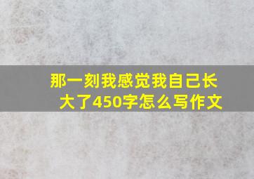 那一刻我感觉我自己长大了450字怎么写作文