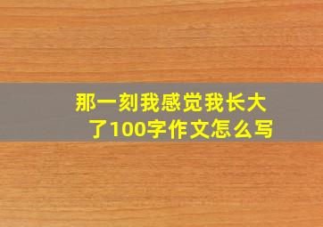 那一刻我感觉我长大了100字作文怎么写