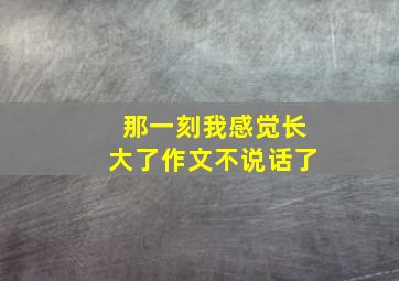 那一刻我感觉长大了作文不说话了