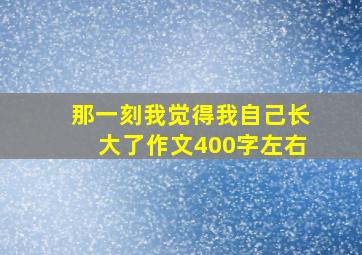 那一刻我觉得我自己长大了作文400字左右