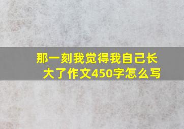 那一刻我觉得我自己长大了作文450字怎么写