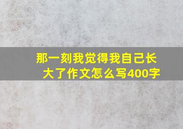 那一刻我觉得我自己长大了作文怎么写400字