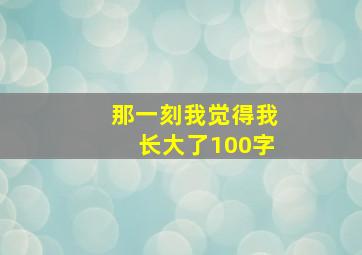 那一刻我觉得我长大了100字