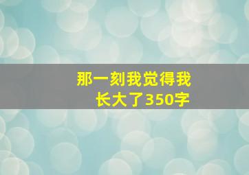 那一刻我觉得我长大了350字