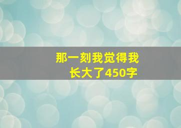 那一刻我觉得我长大了450字