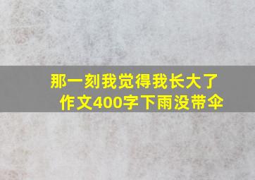 那一刻我觉得我长大了作文400字下雨没带伞