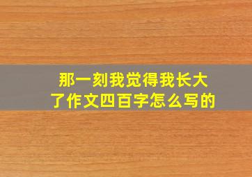 那一刻我觉得我长大了作文四百字怎么写的