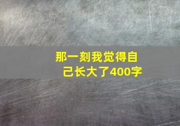 那一刻我觉得自己长大了400字