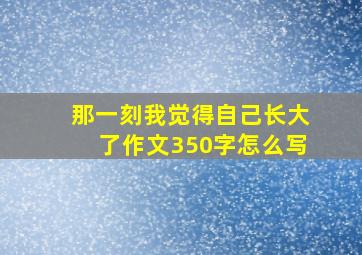 那一刻我觉得自己长大了作文350字怎么写