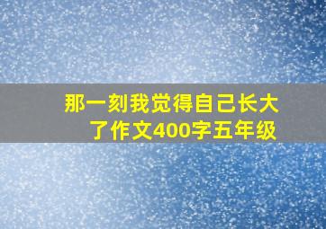 那一刻我觉得自己长大了作文400字五年级