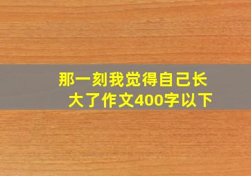 那一刻我觉得自己长大了作文400字以下