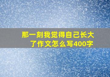 那一刻我觉得自己长大了作文怎么写400字