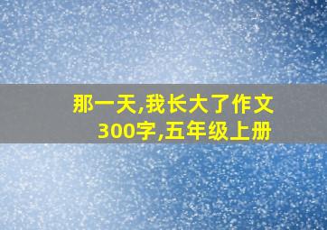 那一天,我长大了作文300字,五年级上册