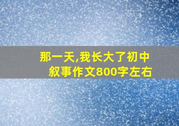 那一天,我长大了初中叙事作文800字左右