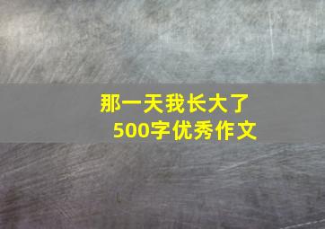 那一天我长大了500字优秀作文