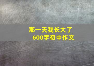 那一天我长大了600字初中作文