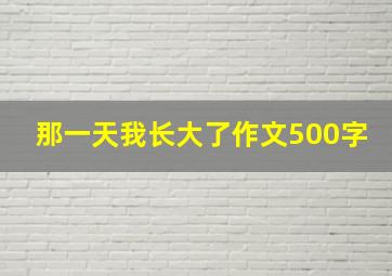 那一天我长大了作文500字