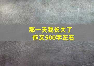 那一天我长大了作文500字左右