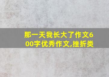 那一天我长大了作文600字优秀作文,挫折类