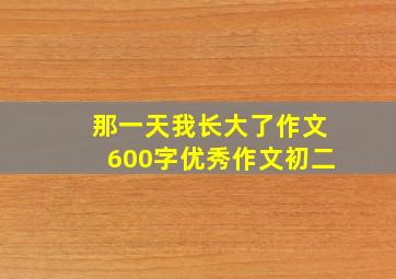 那一天我长大了作文600字优秀作文初二