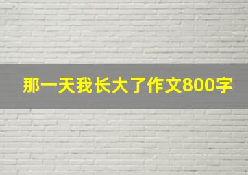 那一天我长大了作文800字