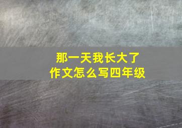 那一天我长大了作文怎么写四年级