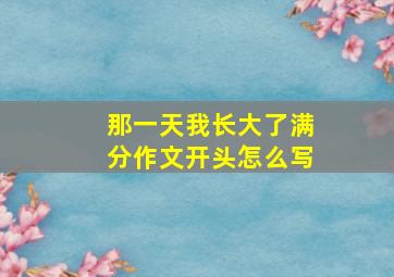 那一天我长大了满分作文开头怎么写