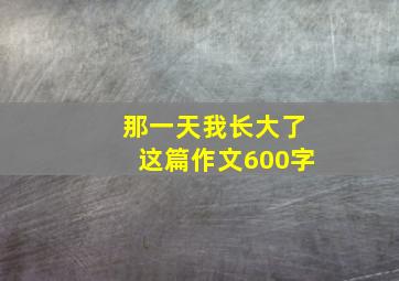 那一天我长大了这篇作文600字