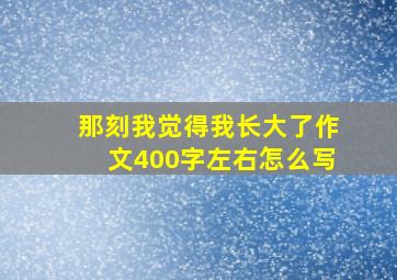 那刻我觉得我长大了作文400字左右怎么写