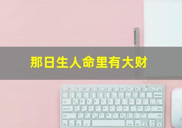 那日生人命里有大财