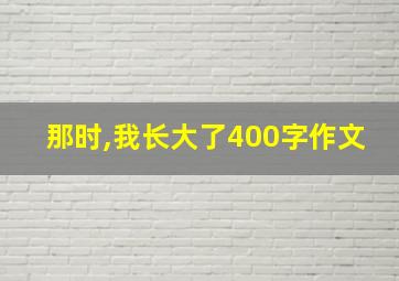 那时,我长大了400字作文