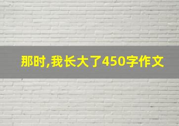 那时,我长大了450字作文