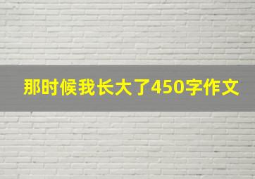 那时候我长大了450字作文