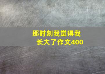 那时刻我觉得我长大了作文400