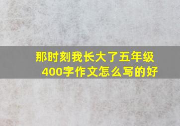 那时刻我长大了五年级400字作文怎么写的好