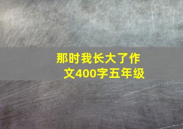 那时我长大了作文400字五年级