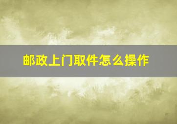 邮政上门取件怎么操作