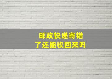 邮政快递寄错了还能收回来吗