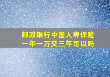 邮政银行中国人寿保险一年一万交三年可以吗